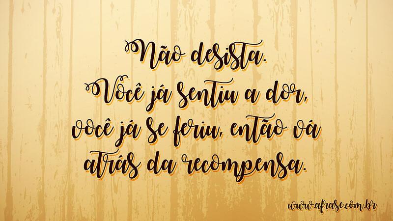 Não desista. Você já sentiu a dor, você já se feriu, então vá atrás da recompensa. - Frases de Motivação