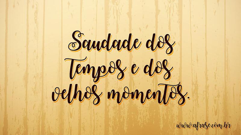 Saudade dos tempos e dos velhos momentos. - Frases de Saudade