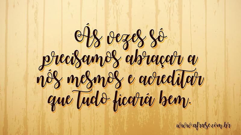 Ás vezes só precisamos abraçar a nós mesmos e acreditar que tudo ficará bem. - Frases de Vida