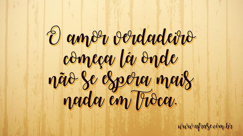 O amor verdadeiro começa lá onde não se espera mais nada em troca. - Frases de Amor