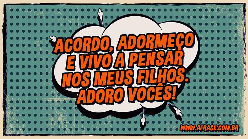 Acordo, adormeço e vivo a pensar nos meus filhos. Adoro vocês! - Frases de Mãe e Pai
