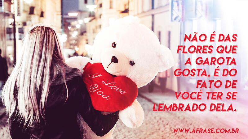 Não é das flores que a garota gosta, é do fato de você ter se lembrado dela. - Frases de Amor