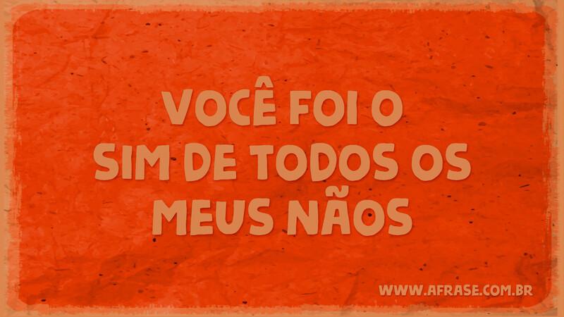 Você foi o sim de todos os meus nãos. - Frases de Amor