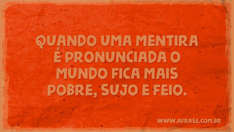 Quando uma mentira é pronunciada o mundo fica mais pobre, sujo e feio. - Frases de Mundo