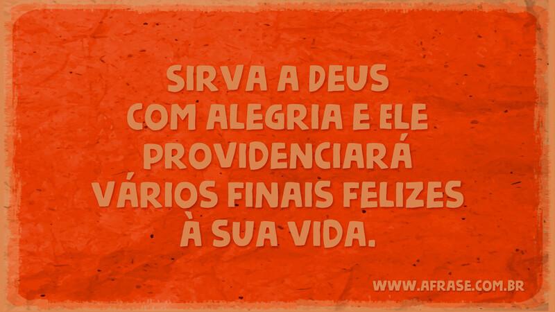 Sirva a Deus com alegria e Ele providenciará vários finais felizes à sua vida. Frases Religiosas