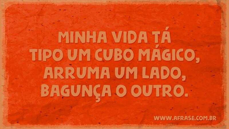 Minha vida tá tipo um cubo mágico, arruma um lado, bagunça o outro. - Frases de Vida