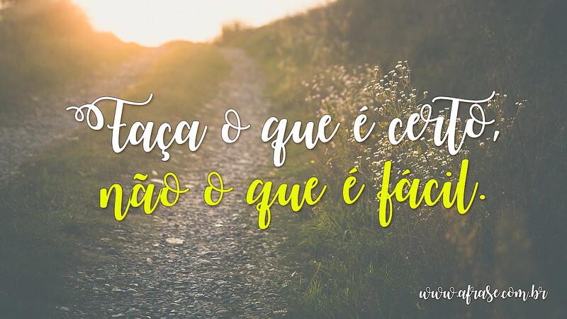 Faça o que é certo, não o que é fácil. - Frases de Reflexão