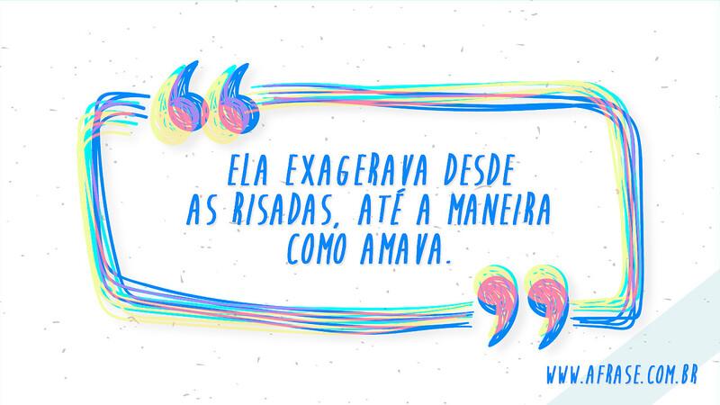 Ela exagerava desde as risadas, até a maneira como amava. - Frases de Amor