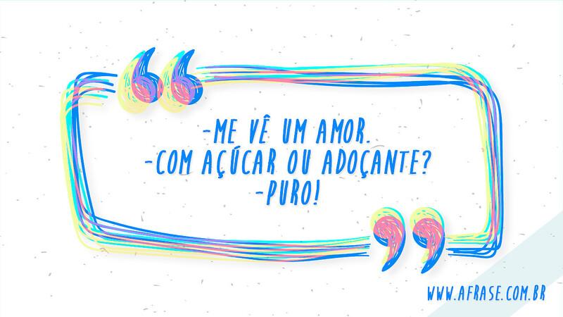 - Me vê um amor. - Com açúcar ou adoçante? - Puro! - Frases de Amor