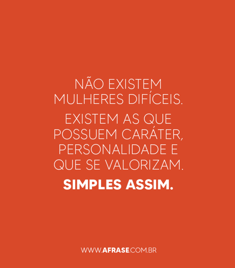 Não existem mulheres difíceis. Existem as que possuem caráter, personalidade e que se valorizam. Simples assim. - Frases de Caráter