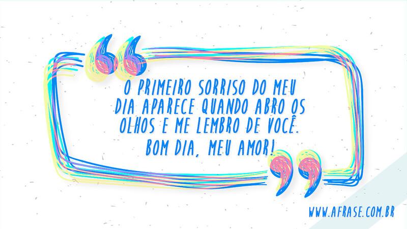 O primeiro sorriso do meu dia aparece quando abro os olhos e me lembro de você. Bom dia, meu amor! - Frases de Amor