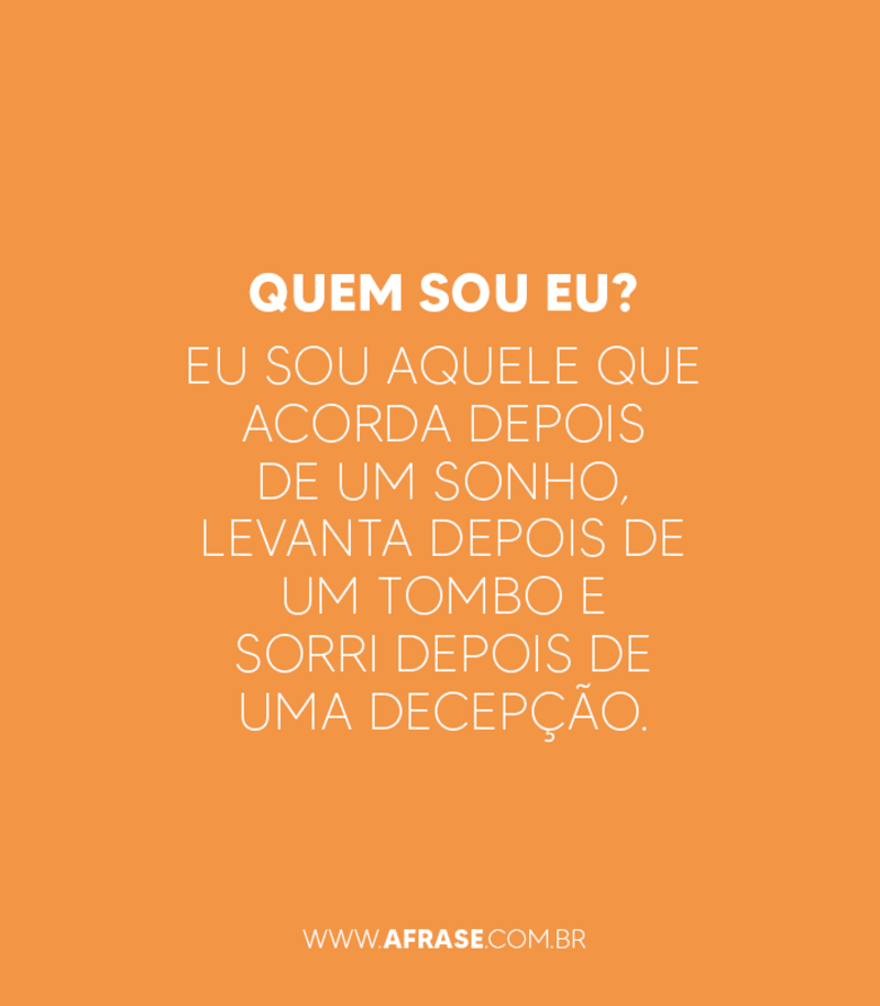 Quem sou eu? Eu sou aquele que acorda depois de um sonho, levanta depois de um tombo e sorri depois de uma decepção. - Frases de Atitude