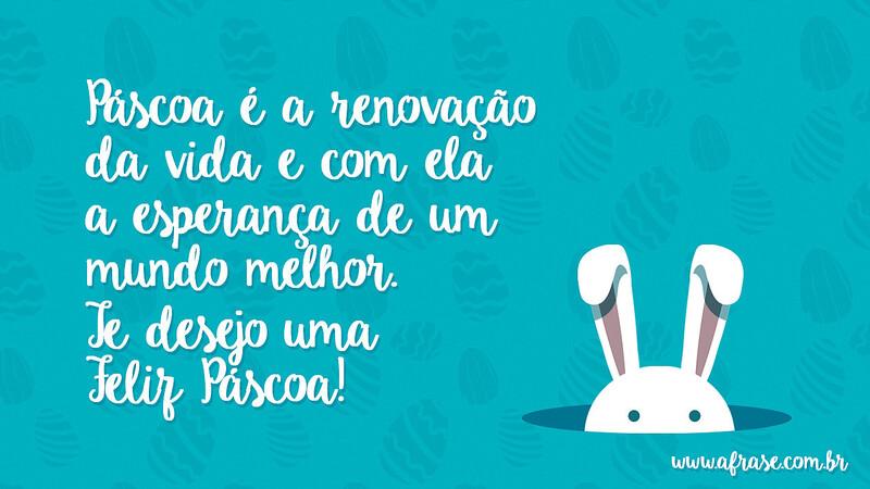 Páscoa é a renovação da vida e com ela a esperança de um mundo melhor. Te desejo uma Feliz Páscoa! - Frases de Páscoa