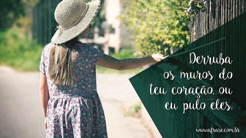 Derruba os muros do teu coração, ou eu pulo eles. - Frases de Amor
