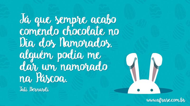 Já que sempre acabo comendo chocolate no Dia dos Namorados, alguém podia me dar um namorado na Páscoa. - Frases de Páscoa