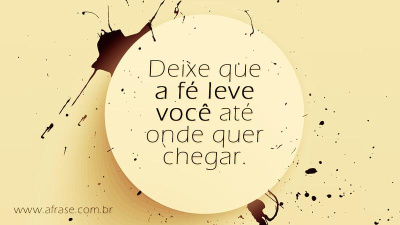 Deixe que a fé leve você até onde quer chegar. - Frases de Motivação