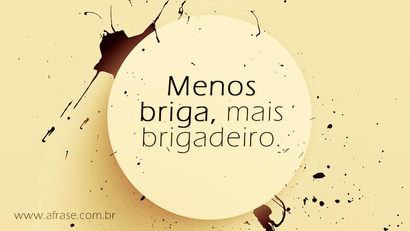 Menos briga, mais brigadeiro. - Frases de Humor