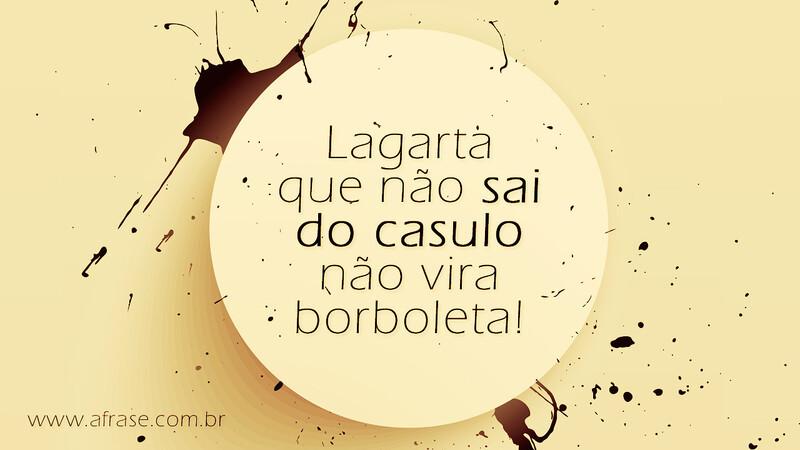 Lagarta que não sai do casulo não vira borboleta! - Frases de Reflexão