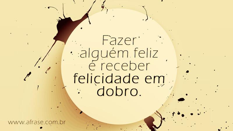 Fazer alguém feliz é receber felicidade em dobro. - Frases de Atitude