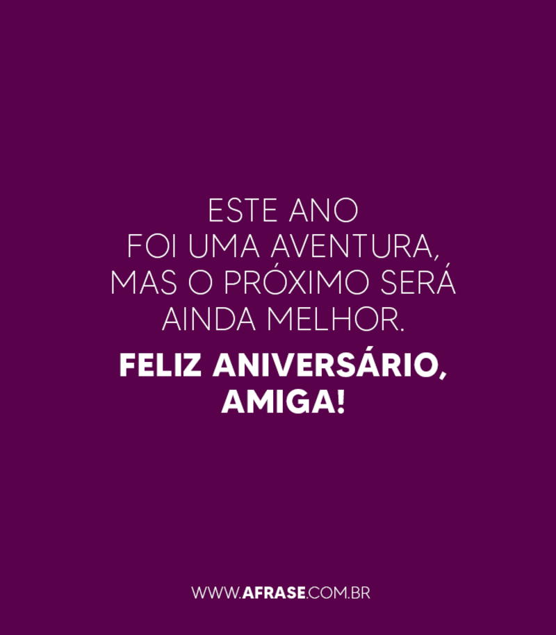 Este ano foi uma aventura, mas o próximo será ainda melhor. Feliz Aniversário, amiga! - Frases de Aniversário