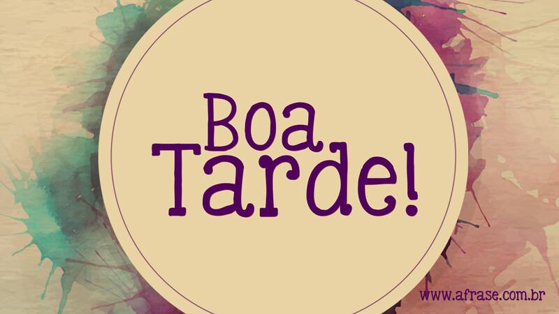 Boa Tarde! - Frases de Boa Tarde