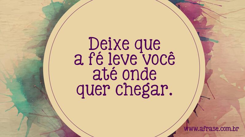 Deixe que a fé leve você até onde quer chegar. - Frases Religiosas