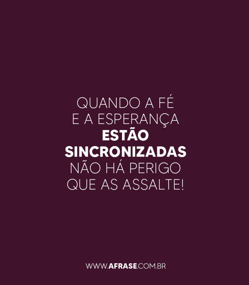 Quando a fé e a esperança estão sincronizadas não há perigo que as assalte! - Frases Religiosas