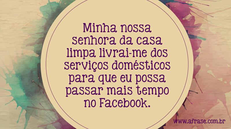 Minha nossa senhora da casa limpa livrai-me dos serviços domésticos para que eu possa passar mais tempo no Facebook. - Frases de Humor
