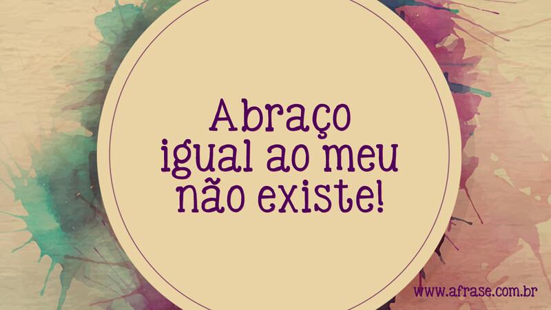 Abraço igual ao meu não existe! - Frases de Amor
