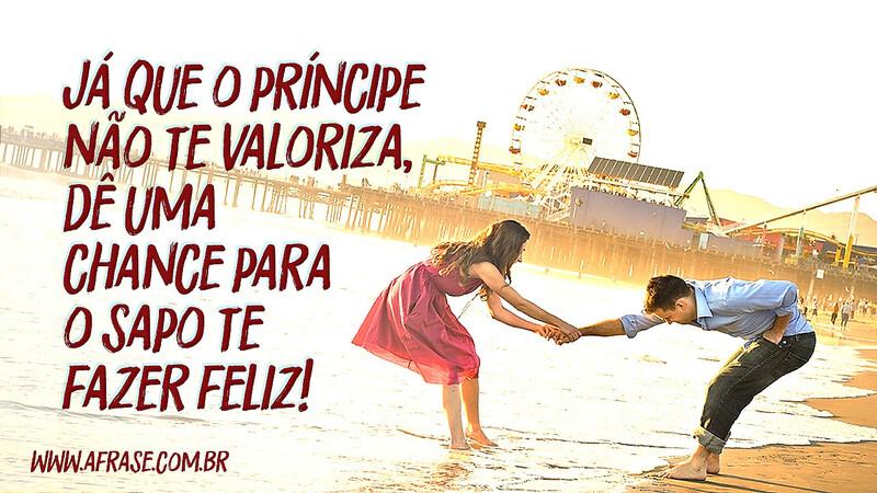 Já que o príncipe não te valoriza, dê uma chance para o sapo te fazer feliz! - Frases de Amor