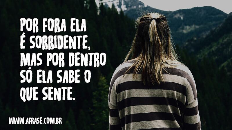 Por fora ela é sorridente, mas por dentro só ela sabe o que sente. ‍- Frases de Tristeza