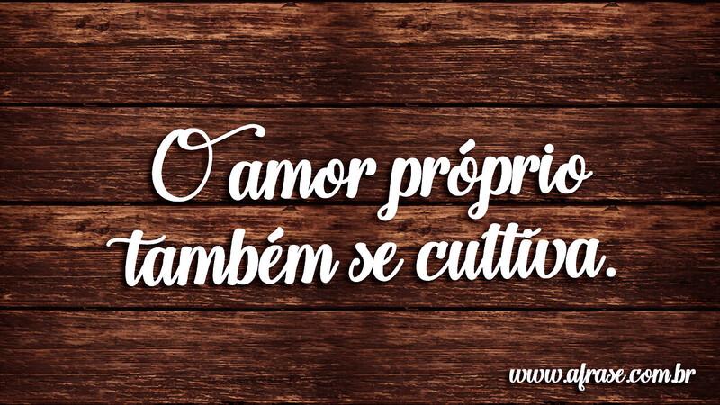 O amor próprio também se cultiva. - Frases de Amor