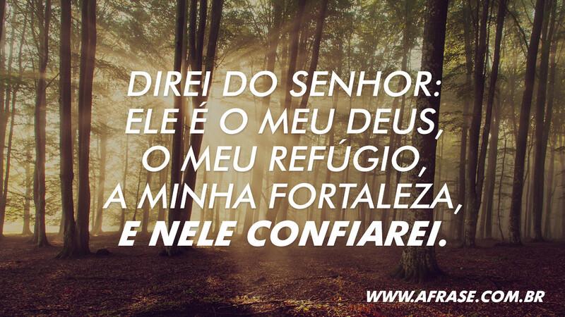 Direi do Senhor: Ele é o meu Deus, o meu refúgio, a minha fortaleza, e nele confiarei. - Frases Religiosas