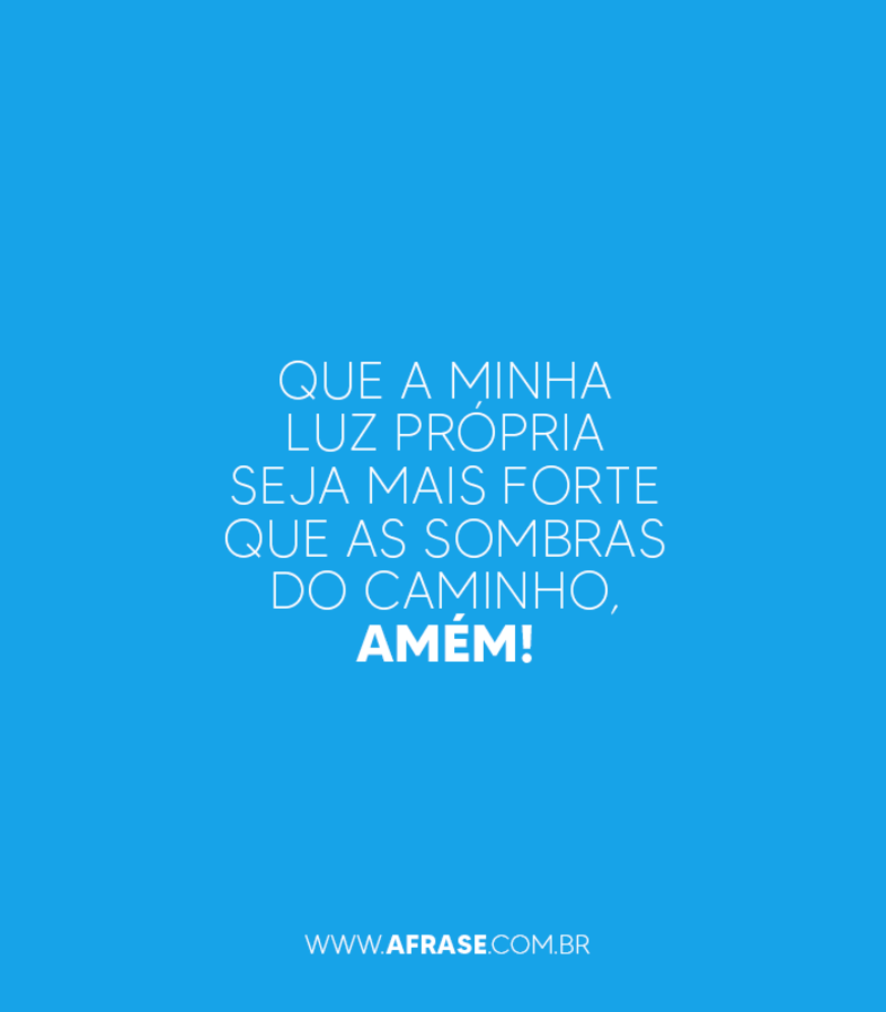 Que a minha luz própria seja mais forte que as sombras do caminho, amém! - Frases Religiosas
