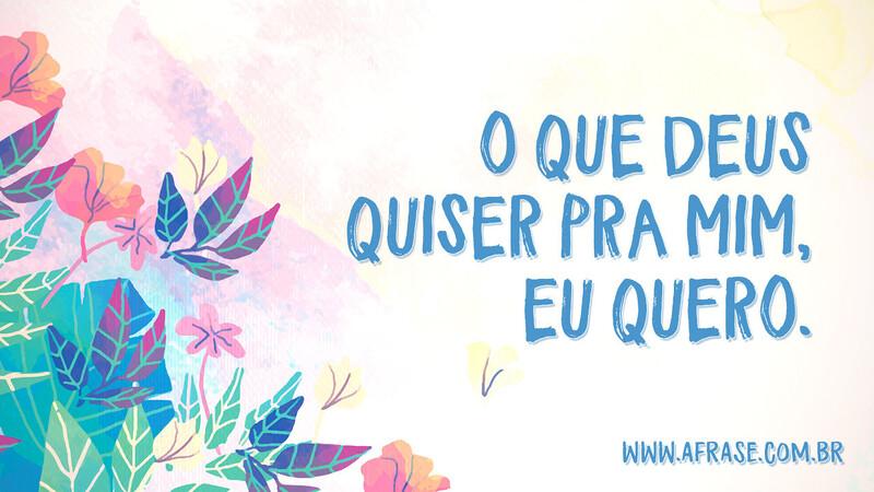 O que Deus quiser pra mim, eu quero. - Frases Religiosas