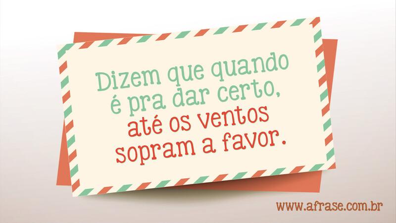 Dizem que quando é pra dar certo, até os ventos sopram a favor. - Frases de Vida