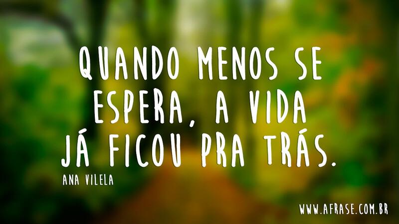 Quando menos se espera, a vida já ficou pra trás. - Frases de Vida