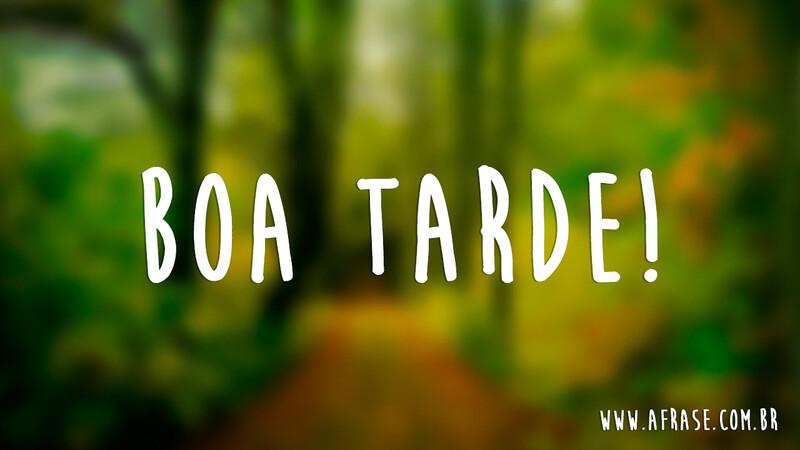 Boa Tarde! - Frases de Boa Tarde