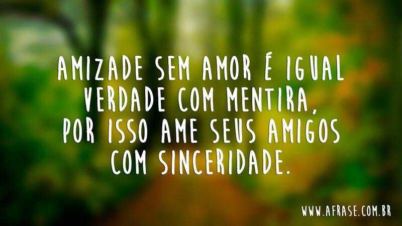 Amizade sem amor é igual verdade com mentira, por isso ame seus amigos com sinceridade. - Frases de Amizade