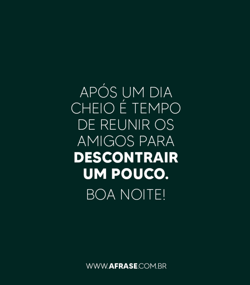 Após um dia cheio é tempo de reunir os amigos para descontrair um pouco. Boa noite! - Frases de Boa noite