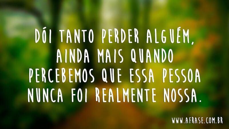 Dói tanto perder alguém, ainda mais quando percebemos que essa pessoa nunca foi realmente nossa. -  Frases de Tristeza