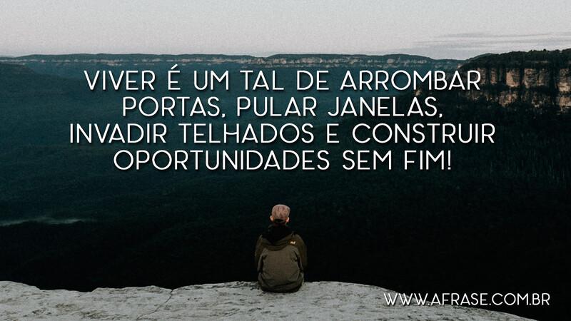 Viver é um tal de arrombar portas, pular janelas, invadir telhados e construir oportunidades sem fim! - Frases de Vida