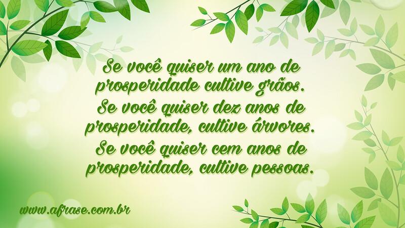 Se você quiser um ano de prosperidade cultive grãos. Se você quiser dez anos de prosperidade, cultive árvores. - Frases de Reflexão