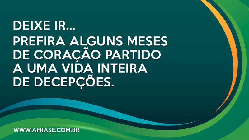 Deixe ir... Prefira alguns meses de coração partido a uma vida inteira de decepções. - Frases de Sentimentos