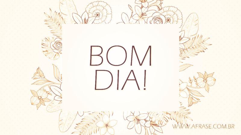 Bom Dia! - Tenha um dia florido - Frases de Bom dia