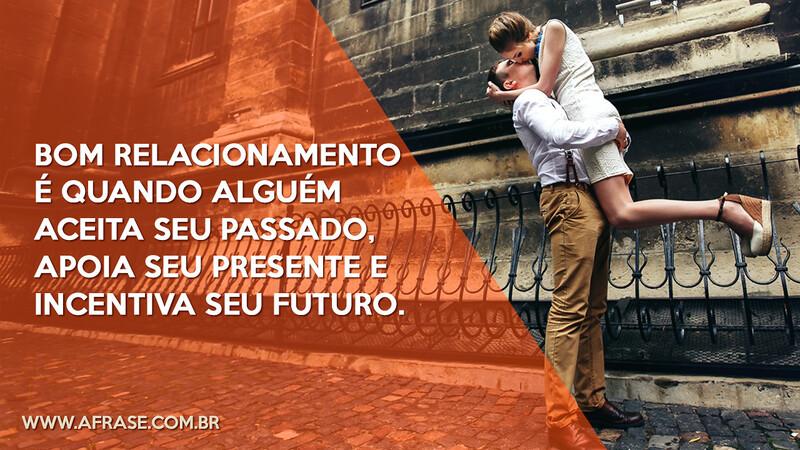 Bom relacionamento é quando alguém aceita seu passado, apoia seu presente e incentiva seu futuro. - Frases de Amor