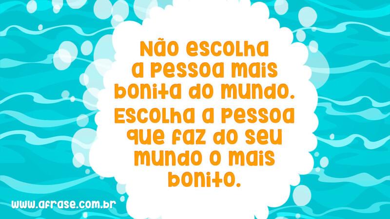 Não escolha a pessoa mais bonita do mundo. Escolha a pessoa que faz do seu mundo o mais bonito. - Frases de Amor