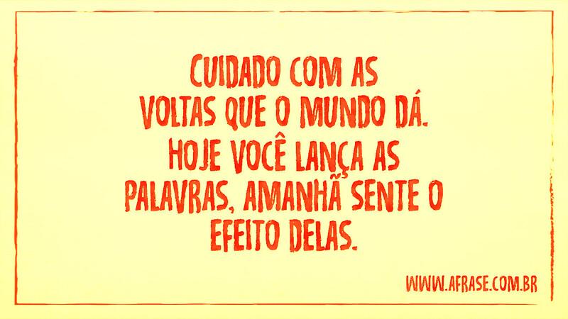 Cuidado com as voltas que o mundo dá. Hoje você lança as palavras, amanhã sente o efeito delas. - Frases de Mundo