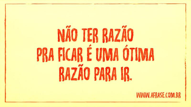 Não ter razão pra ficar é uma ótima razão para ir. - Frases de Atitude