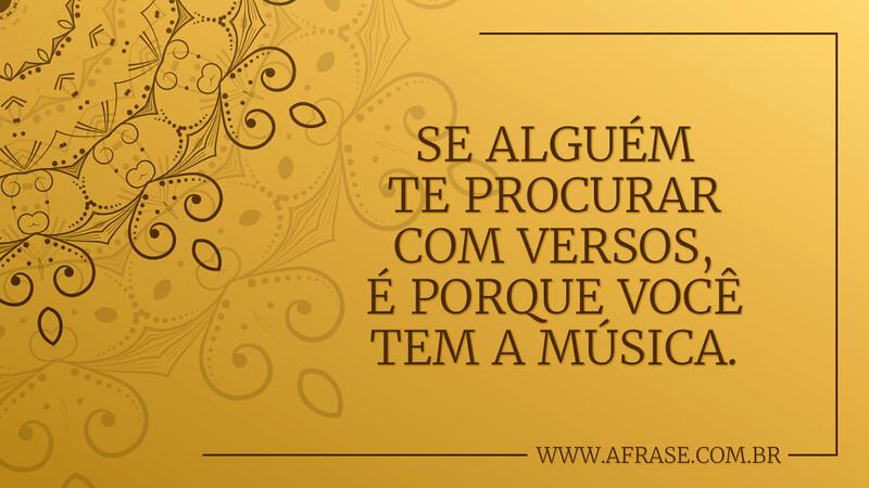 Se alguém te procurar com versos, é porque você tem a música. - Frases de Amor